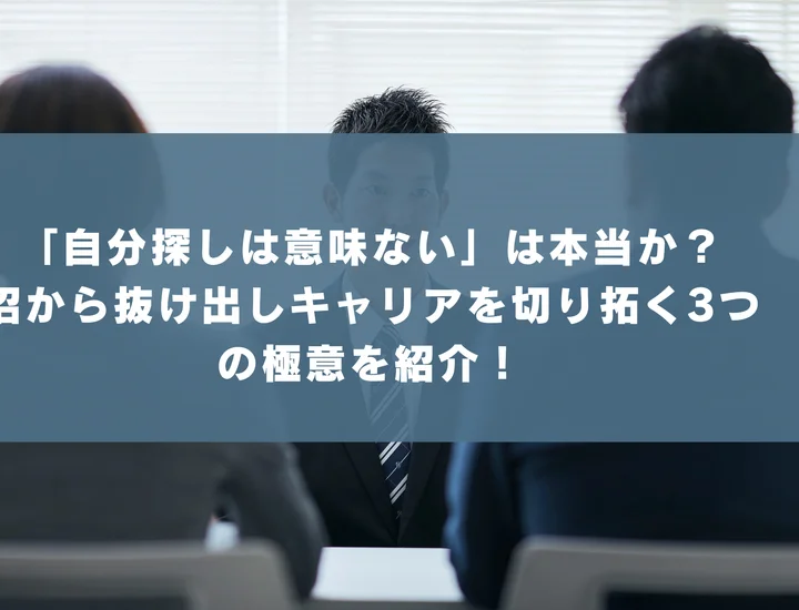 「自分探しは意味ない」は本当か？沼から抜け出しキャリアを切り拓く3つの極意を紹介！
